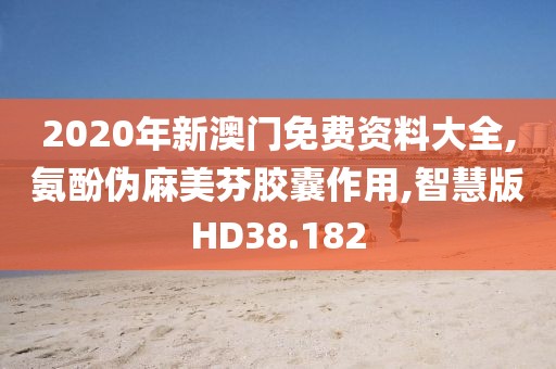 2020年新澳门免费资料大全,氨酚伪麻美芬胶囊作用,智慧版HD38.182