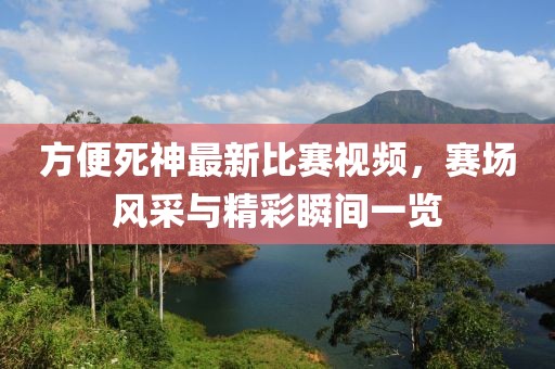 方便死神最新比赛视频，赛场风采与精彩瞬间一览