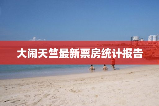 大闹天竺最新票房统计报告