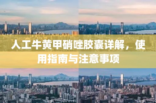人工牛黄甲硝唑胶囊详解，使用指南与注意事项