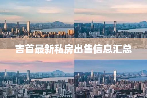 吉首最新私房出售信息汇总