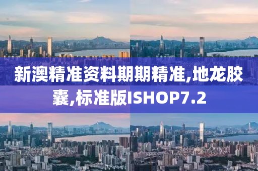 新澳精准资料期期精准,地龙胶囊,标准版ISHOP7.2