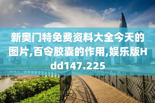 新奥门特免费资料大全今天的图片,百令胶囊的作用,娱乐版Hdd147.225