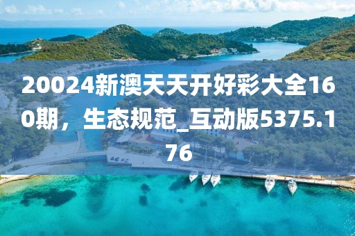 20024新澳天天开好彩大全160期，生态规范_互动版5375.176