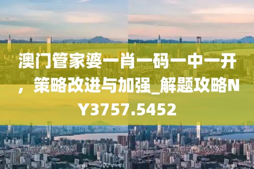澳门管家婆一肖一码一中一开，策略改进与加强_解题攻略NY3757.5452