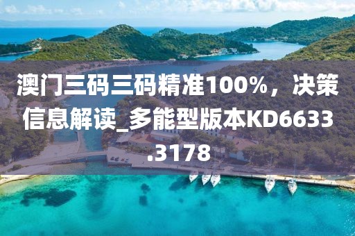 澳门三码三码精准100%，决策信息解读_多能型版本KD6633.3178