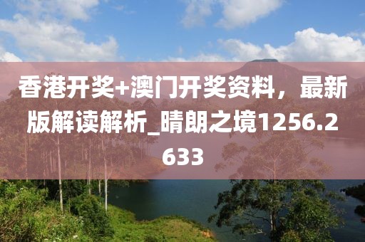 香港开奖+澳门开奖资料，最新版解读解析_晴朗之境1256.2633