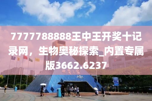 7777788888王中王开奖十记录网，生物奥秘探索_内置专属版3662.6237