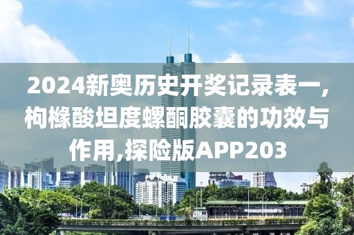 2024新奥历史开奖记录表一,枸橼酸坦度螺酮胶囊的功效与作用,探险版APP203