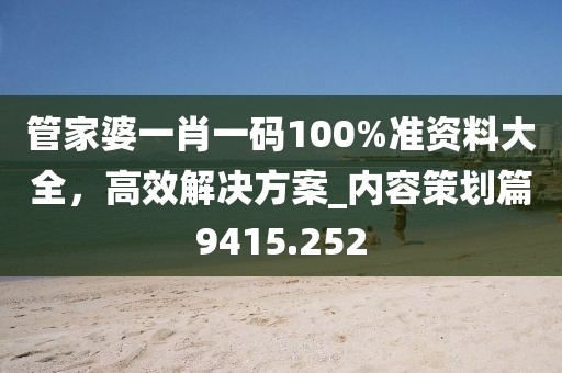 管家婆一肖一码100%准资料大全，高效解决方案_内容策划篇9415.252