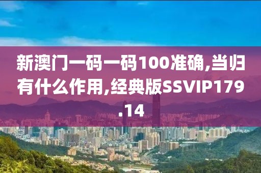 新澳门一码一码100准确,当归有什么作用,经典版SSVIP179.14