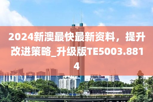 2024新澳最快最新资料，提升改进策略_升级版TE5003.8814