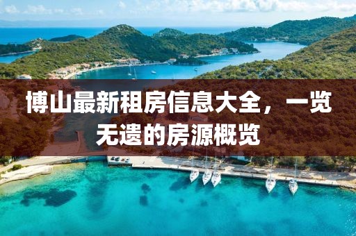 博山最新租房信息大全，一览无遗的房源概览