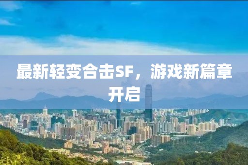 最新轻变合击SF，游戏新篇章开启