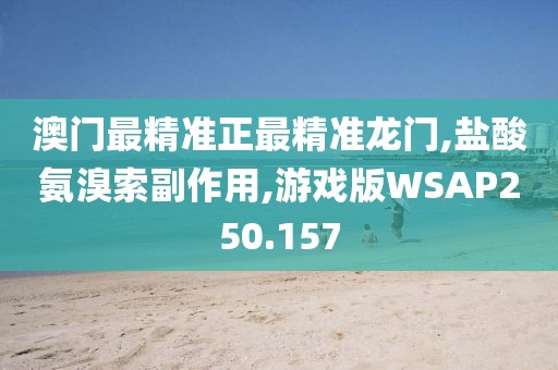 澳门最精准正最精准龙门,盐酸氨溴索副作用,游戏版WSAP250.157