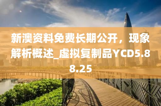 新澳资料免费长期公开，现象解析概述_虚拟复制品YCD5.88.25