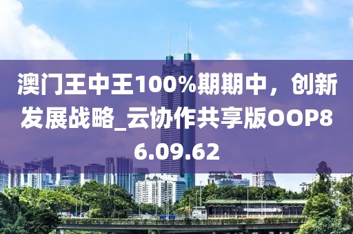 澳门王中王100%期期中，创新发展战略_云协作共享版OOP86.09.62