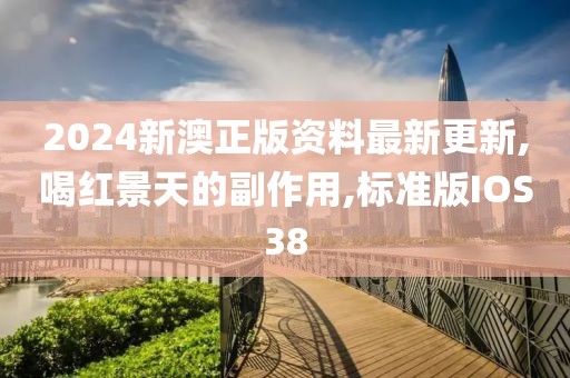 2024新澳正版资料最新更新,喝红景天的副作用,标准版IOS38
