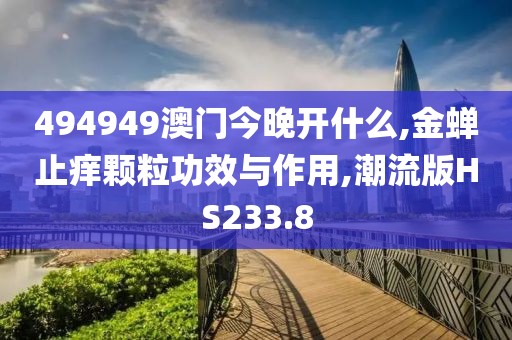 494949澳门今晚开什么,金蝉止痒颗粒功效与作用,潮流版HS233.8