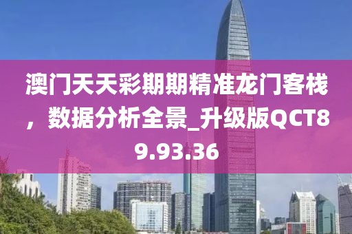 澳门天天彩期期精准龙门客栈，数据分析全景_升级版QCT89.93.36