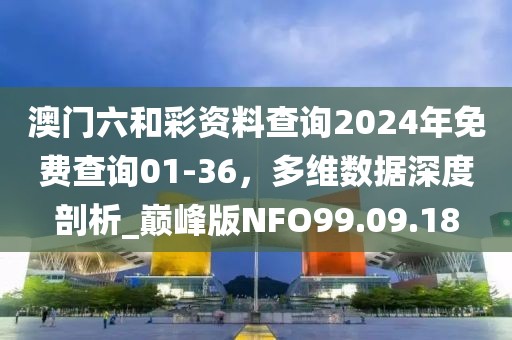 澳门六和彩资料查询2024年免费查询01-36，多维数据深度剖析_巅峰版NFO99.09.18