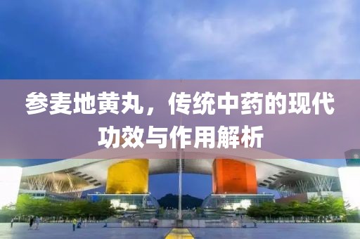 参麦地黄丸，传统中药的现代功效与作用解析
