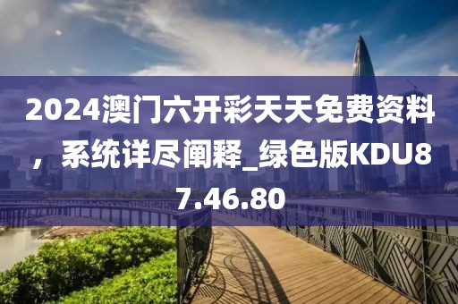 2024澳门六开彩天天免费资料，系统详尽阐释_绿色版KDU87.46.80