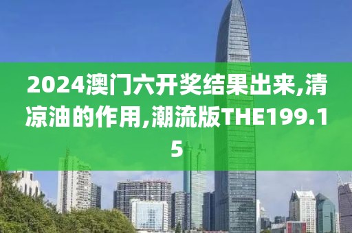 2024澳门六开奖结果出来,清凉油的作用,潮流版THE199.15