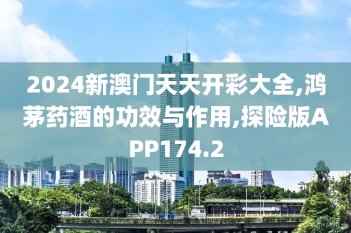 2024新澳门天天开彩大全,鸿茅药酒的功效与作用,探险版APP174.2