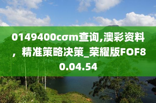 0149400cσm查询,澳彩资料，精准策略决策_荣耀版FOF80.04.54