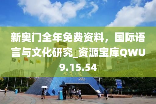 新奥门全年免费资料，国际语言与文化研究_资源宝库QWU9.15.54