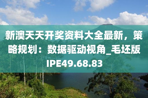新澳天天开奖资料大全最新，策略规划：数据驱动视角_毛坯版IPE49.68.83