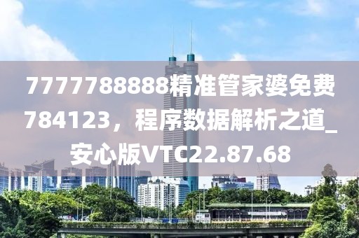 7777788888精准管家婆免费784123，程序数据解析之道_安心版VTC22.87.68