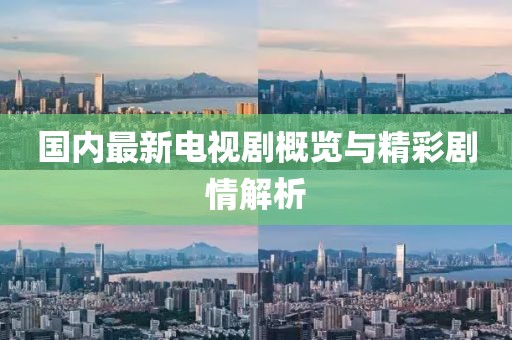 国内最新电视剧概览与精彩剧情解析