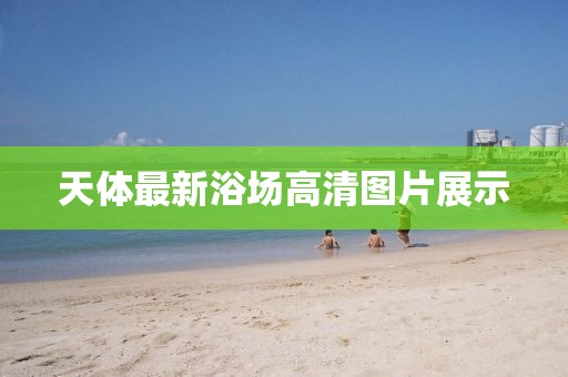 天体最新浴场高清图片展示