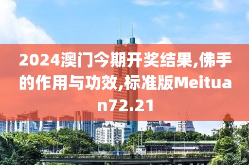 2024澳门今期开奖结果,佛手的作用与功效,标准版Meituan72.21