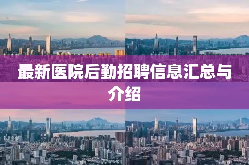 最新医院后勤招聘信息汇总与介绍