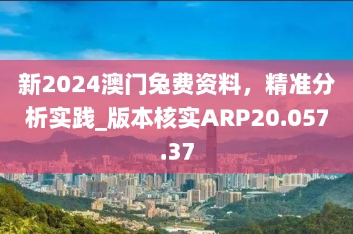 新2024澳门兔费资料，精准分析实践_版本核实ARP20.057.37