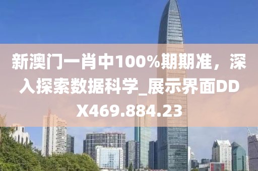 新澳门一肖中100%期期准，深入探索数据科学_展示界面DDX469.884.23
