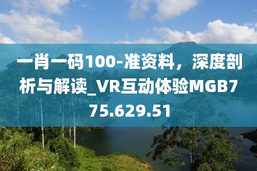 一肖一码100-准资料，深度剖析与解读_VR互动体验MGB775.629.51