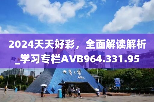 2024天天好彩，全面解读解析_学习专栏AVB964.331.95