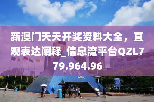 新澳门天天开奖资料大全，直观表达阐释_信息流平台QZL779.964.96