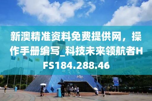 新澳精准资料免费提供网，操作手册编写_科技未来领航者HFS184.288.46