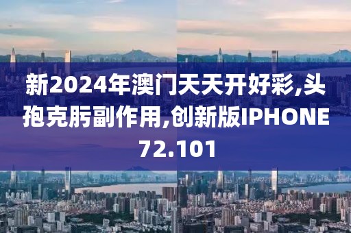 新2024年澳门天天开好彩,头孢克肟副作用,创新版IPHONE72.101