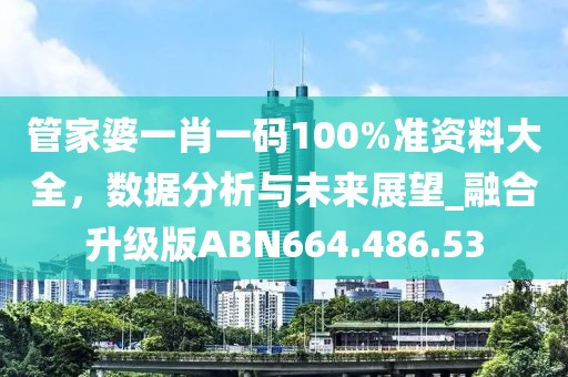 管家婆一肖一码100%准资料大全，数据分析与未来展望_融合升级版ABN664.486.53