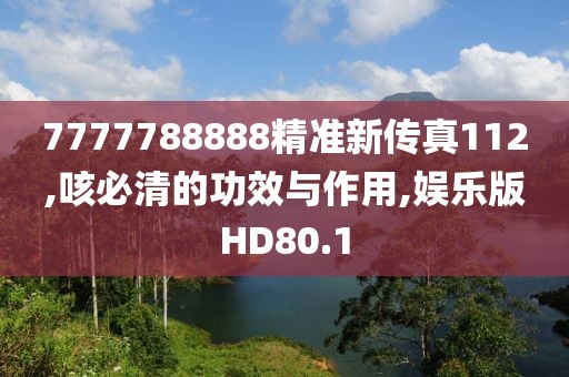7777788888精准新传真112,咳必清的功效与作用,娱乐版HD80.1