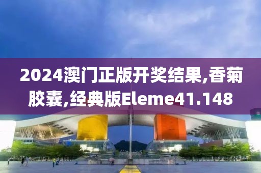 2024澳门正版开奖结果,香菊胶囊,经典版Eleme41.148
