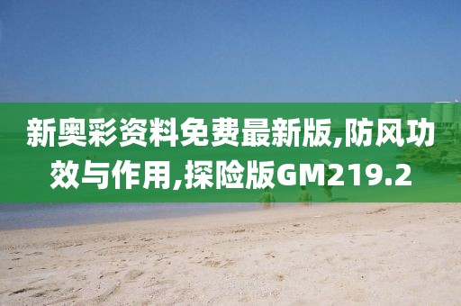 新奥彩资料免费最新版,防风功效与作用,探险版GM219.2