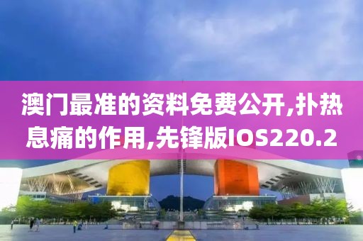 澳门最准的资料免费公开,扑热息痛的作用,先锋版IOS220.2