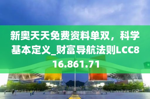 新奥天天免费资料单双，科学基本定义_财富导航法则LCC816.861.71